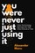 You Were Never Just Using It