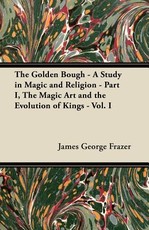 The Golden Bough - A Study in Magic and Religion - Part I, the Magic Art and the Evolution of Kings - Vol. I