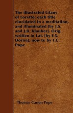 The illustrated Litany of Loretto; each title elucidated in a meditation, and illuminated [by J.S. and J.B. Klauber]. Orig. written in Lat. [by F.X. Dornn], now tr. by T.C. Pope