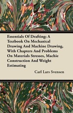 Essentials of Drafting; A Textbook on Mechanical Drawing and Machine Drawing, with Chapters and Problems on Materials Stresses, Machie Construction and Weight Estimating