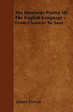 The Humorus Poetry of the English Language - From Chaucer to Saxe.