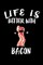 Life Is Better With Bacon