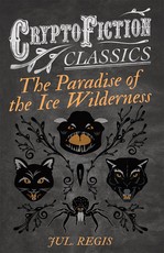 The Paradise of the Ice Wilderness (Cryptofiction Classics - Weird Tales of Strange Creatures)