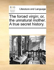 The Forced Virgin; Or, the Unnatural Mother. a True Secret History.