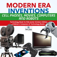 Modern Era Inventions : Cell Phones, Movies, Computers and Robots | Technology Book for Kids Junior Scholars Edition | Children's Computers & Technology Books