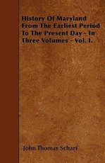 History of Maryland from the Earliest Period to the Present Day - In Three Volumes - Vol. I.