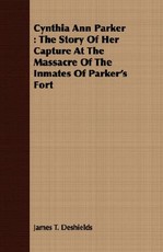 Cynthia Ann Parker: The Story of Her Capture at the Massacre of the Inmates of Parker's Fort
