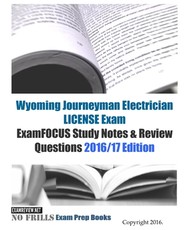Wyoming Journeyman Electrician LICENSE Exam ExamFOCUS Study Notes & Review Questions 2016/17 Edition