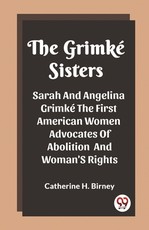 The Grimke Sisters Sarah And Angelina Grimke The First American Women Advocates Of Abolition And Woman'S Rights