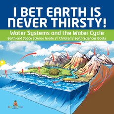 I Bet Earth is Never Thirsty! | Water Systems and the Water Cycle | Earth and Space Science Grade 3 | Children's Earth Sciences Books