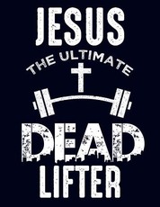 Jesus The Ultimate Dead Lifter