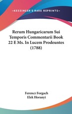 Rerum Hungaricarum Sui Temporis Commentarii Book 22 E Ms. in Lucem Prodeuntes (1788)