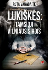 LUKIŠKĖS. TAMSIOJI VILNIAUS ŠIRDIS: sukrečiantis Lukiškių kalėjimo istorijos, papasakotos 25 nuteistųjų ar juos pažinojusiųjų lūpomis