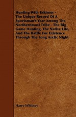 Hunting with Eskimos - The Unique Record of a Sportsman's Year Among the Northernmost Tribe - The Big Game Hunting, the Native Life, and the Battle Fo