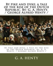 By pike and dyke; a tale of the rise of the Dutch Republic. By