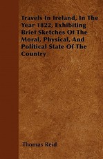 Travels in Ireland, in the Year 1822, Exhibiting Brief Sketches of the Moral, Physical, and Political State of the Country