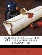 Traite Des Reliques, Suivi de L'Excuse a Messieurs Les Nicodemites;