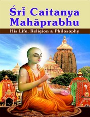 Sri Caitanya Mahaprabhu: His Life Religion and Philosophy