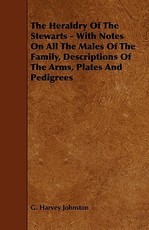 The Heraldry of the Stewarts - With Notes on All the Males of the Family, Descriptions of the Arms, Plates and Pedigrees