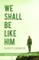We Shall Be Like Him