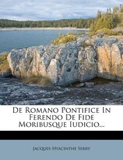 de Romano Pontifice in Ferendo de Fide Moribusque Iudicio...