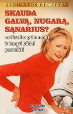 Sveikatos receptai. Skauda galvą, nugarą, sąnarius? Natūralios priemonės ir lengvi būdai pasveikti