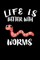 Life Is Better With Worms