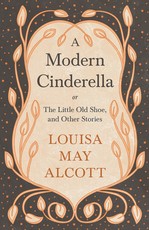 A Modern Cinderella;or, The Little Old Shoe, and Other Stories