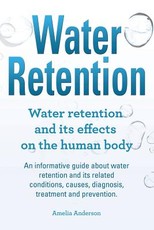 Water Retention. Water retention and its effects on the human body. An informative guide about water retention and its related conditions, causes, diagnosis, treatment and prevention.