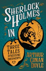 Sherlock Holmes in Three Tales of Missing Documents (A Collection of Short Stories)
