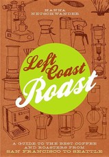 Left Coast Roast: A Guide to the Best Coffee and Roasters from San Francisco to Seattle
