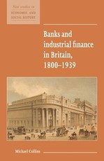 Banks and Industrial Finance in Britain, 1800 1939
