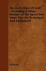 The Early Days of Golf - Including a Short History of the Sport and Some Tips on Technique and Equipment