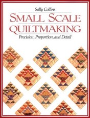 Small Scale Quiltmaking. Precision, Proportion, and Detail - Print on Demand Edition