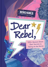 Dear Rebel: Advice, Inspiration, and Sisterhood from Women Who Have Been There