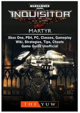 Warhammer 40,000 Inquisitor Martyr, Xbox One, PS4, PC, Classes, Gameplay, Wiki, Strategies, Tips, Cheats, Game Guide Unofficial