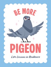 Be More Pigeon: Life Lessons in Resilience