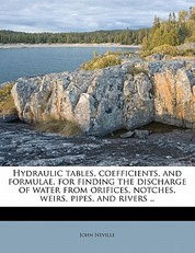 Hydraulic tables, coefficients, and formulae, for finding the discharge of water from orifices, notches, weirs, pipes, and rivers ..