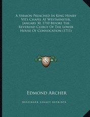 A Sermon Preached In King Henry VII's Chapel At Westminster, January 30, 1710 Before The Reverend Clergy Of The Lower House Of Convocation (1711)