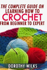 The Complete Guide on Learning How to Crochet from Beginner to Expert