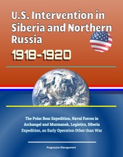 U.S. Intervention in Siberia and Northern Russia 1918-1920: The Polar Bear Expedition, Naval Forces in Archangel and Murmansk, Logistics, Siberia Expedition, an Early Operation Other than War