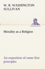 Morality as a Religion An exposition of some first principles