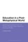 Education in a Post-Metaphysical World