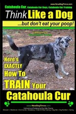 Catahoula Cur, Catahoula Cur Dog, Catahoula Cur Training - Think Like a Dog But Don't Eat Your Poop! - Catahoula Cur Breed Expert Training