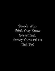 People Who Think They Know Everything, Annoy Those Of Us That Do