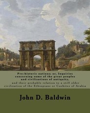 Pre-historic nations; or, Inquiries concerning some of the great peoples and civilizations of antiquity, and their probable relation to a still older civilization of the Ethiopians or Cushites of Arabia. By