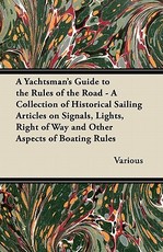A Yachtsman's Guide to the Rules of the Road - A Collection of Historical Sailing Articles on Signals, Lights, Right of Way and Other Aspects of Boating Rules