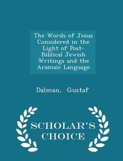 The Words of Jesus Considered in the Light of Post-Biblical Jewish Writings and the Aramaic Language - Scholar's Choice Edition
