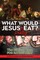 What Would Jesus REALLY Eat?