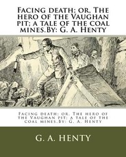 Facing death; or, The hero of the Vaughan pit; a tale of the coal mines.By